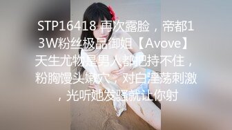 STP16418 再次露脸，帝都13W粉丝极品御姐【Avove】天生尤物是男人都把持不住，粉胸馒头嫩穴，对白淫荡刺激，光听她发骚就让你射