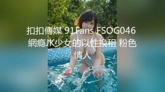 扣扣傳媒 91Fans FSOG046 網瘾JK少女的以性換租 粉色情人