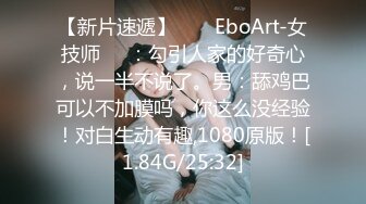 【新片速遞】  ❤️EboArt-女技师❤️：勾引人家的好奇心，说一半不说了。男：舔鸡巴可以不加膜吗，你这么没经验！对白生动有趣,1080原版！[1.84G/25:32]