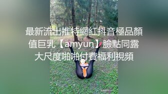 最新流出推特網紅抖音極品顏值巨乳【amyun】臉點同露大尺度啪啪付費福利視頻