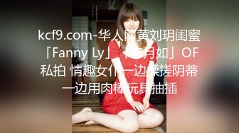 kcf9.com-华人网黄刘玥闺蜜「Fanny Ly」「李月如」OF私拍 情趣女仆一边揉搓阴蒂一边用肉棒玩具抽插