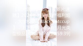 【新片速遞】  ♈♈♈【新片速遞】2024年3月，国产福利姬，大学校花【Black Catccup】，上下粉嫩，标准白月光类型极品[3.3G/MP4/01:59:39]