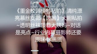 《重金校园模特私拍》清纯漂亮慕丝女郎【圆圆】大胆私拍~透明丝袜顶着大姨妈~对话是亮点~行业内幕摄影师还要原味4K画质