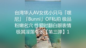 台湾华人AV女优小只马「嘿尼」「Bunni」OF私拍 极品粉嫩名穴 性爱时翻白眼表情极其淫荡夸张【第三弹】1