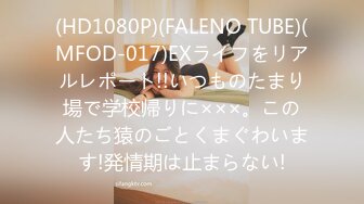 (HD1080P)(FALENO TUBE)(MFOD-017)EXライフをリアルレポート!!いつものたまり場で学校帰りに×××。この人たち猿のごとくまぐわいます!発情期は止まらない!