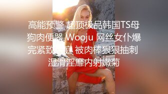 高能预警 超顶极品韩国TS母狗肉便器 Wooju 网丝女仆爆完紧致后庭 被肉棒狠狠抽刺 湿滑淫靡内射嫩菊