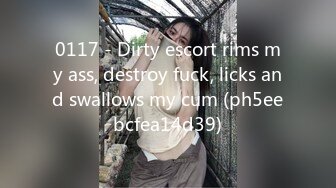 0117 - Dirty escort rims my ass, destroy fuck, licks and swallows my cum (ph5eebcfea14d39)