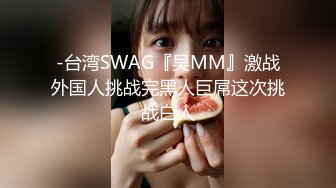 -台湾SWAG『吴MM』激战外国人挑战完黑人巨屌这次挑战白人