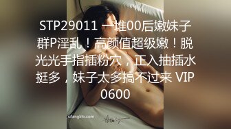 STP29011 一堆00后嫩妹子群P淫乱！高颜值超级嫩！脱光光手指插粉穴，正入抽插水挺多，妹子太多搞不过来 VIP0600