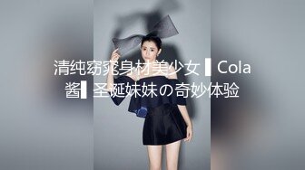 清纯窈窕身材美少女 ▌Cola酱▌圣诞妹妹の奇妙体验