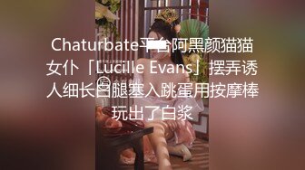 Chaturbate平台阿黑颜猫猫女仆「Lucille Evans」摆弄诱人细长白腿塞入跳蛋用按摩棒玩出了白浆