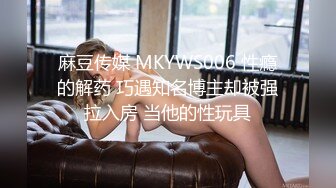 麻豆传媒 MKYWS006 性瘾的解药 巧遇知名博主却被强拉入房 当他的性玩具