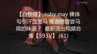 【自整理】 ruby may 裸体勾引汗血宝马 难道想尝尝马屌的味道？  最新流出视频合集【593V】 (61)