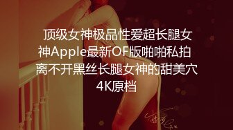  顶级女神极品性爱超长腿女神Apple最新OF版啪啪私拍 离不开黑丝长腿女神的甜美穴4K原档